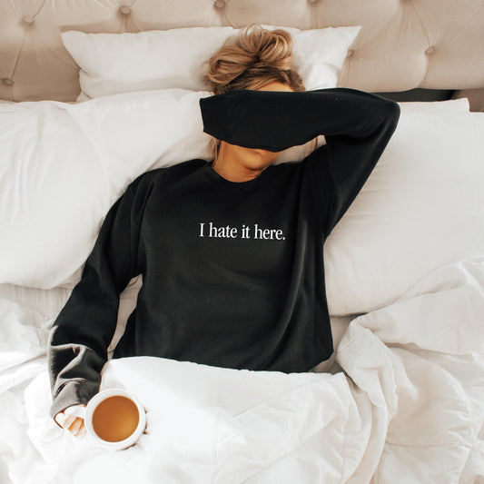 I Hate It Here Sweatshirt