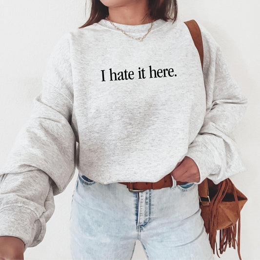 I Hate It Here Sweatshirt
